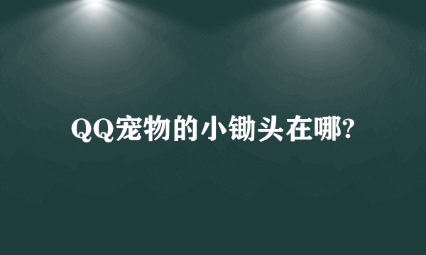 QQ宠物的小锄头在哪?