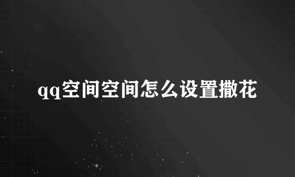 qq空间空间怎么设置撒花