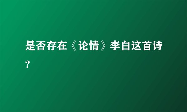 是否存在《论情》李白这首诗?