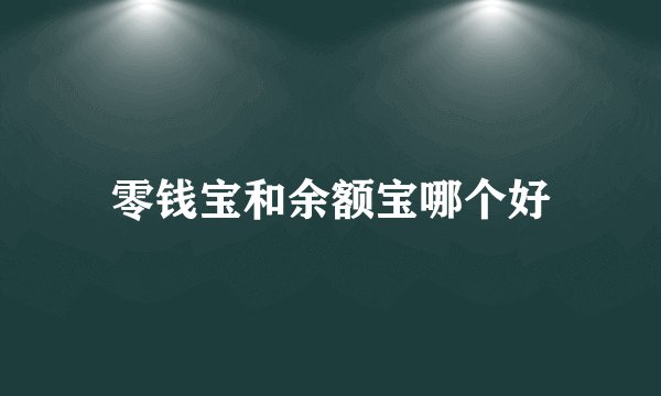 零钱宝和余额宝哪个好