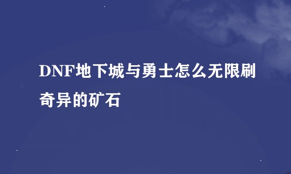 DNF地下城与勇士怎么无限刷奇异的矿石
