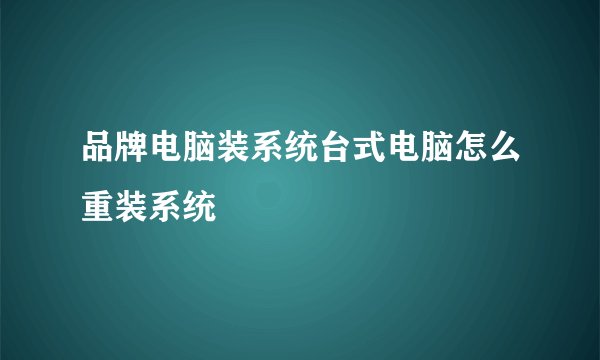 品牌电脑装系统台式电脑怎么重装系统