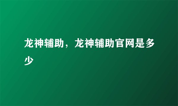 龙神辅助，龙神辅助官网是多少