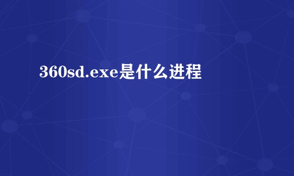 360sd.exe是什么进程
