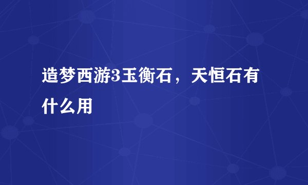 造梦西游3玉衡石，天恒石有什么用