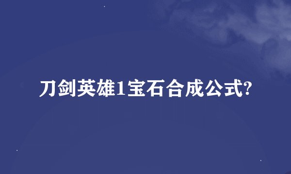 刀剑英雄1宝石合成公式?