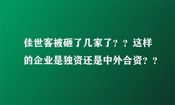 佳世客被砸了几家了？？这样的企业是独资还是中外合资？？