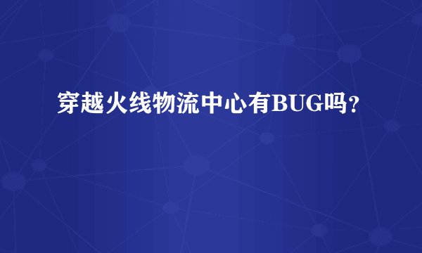 穿越火线物流中心有BUG吗？