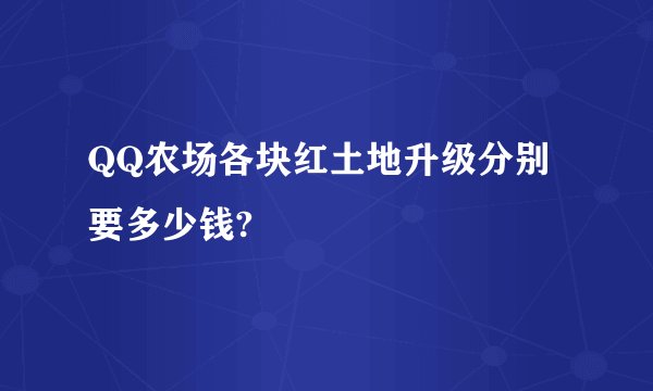 QQ农场各块红土地升级分别要多少钱?