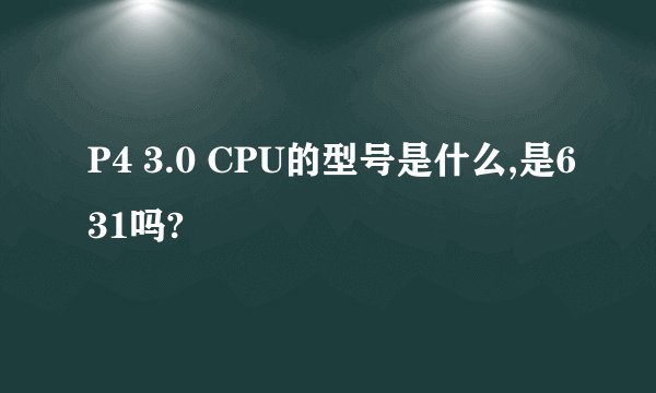 P4 3.0 CPU的型号是什么,是631吗?