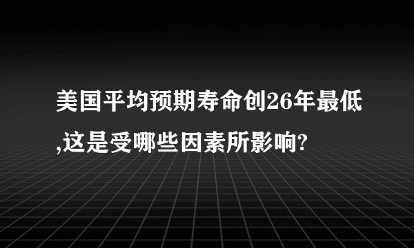 美国平均预期寿命创26年最低,这是受哪些因素所影响?
