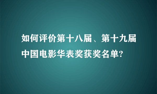 如何评价第十八届、第十九届中国电影华表奖获奖名单?