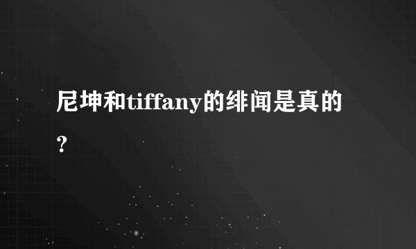 尼坤和tiffany的绯闻是真的？