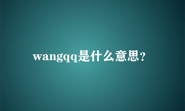 wangqq是什么意思?