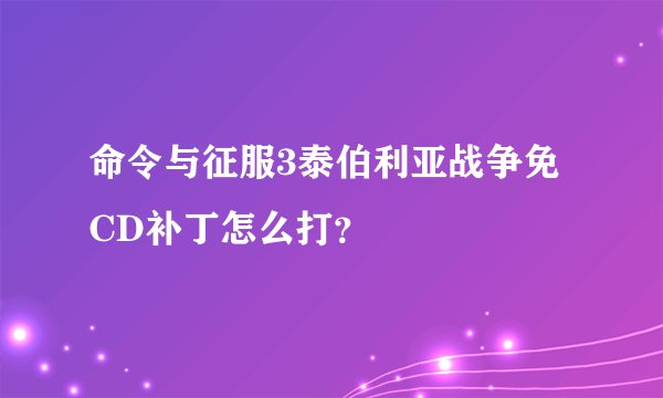 命令与征服3泰伯利亚战争免CD补丁怎么打？