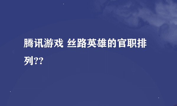 腾讯游戏 丝路英雄的官职排列??