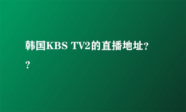 韩国KBS TV2的直播地址？？
