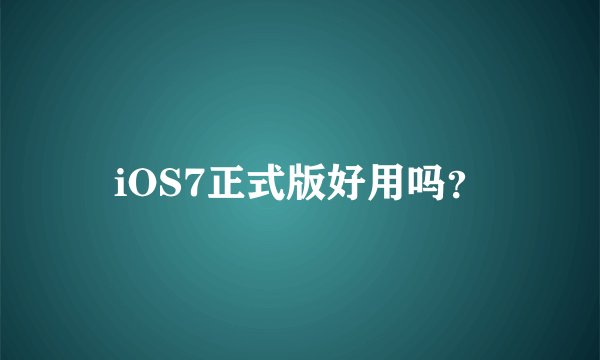 iOS7正式版好用吗？