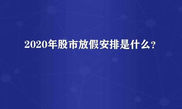 2020年股市放假安排是什么？