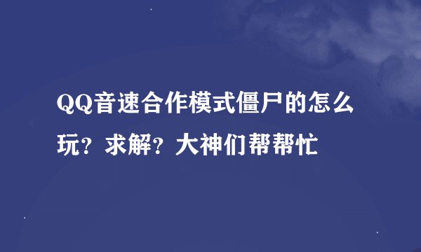 QQ音速合作模式僵尸的怎么玩？求解？大神们帮帮忙