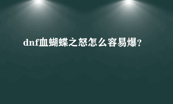 dnf血蝴蝶之怒怎么容易爆？