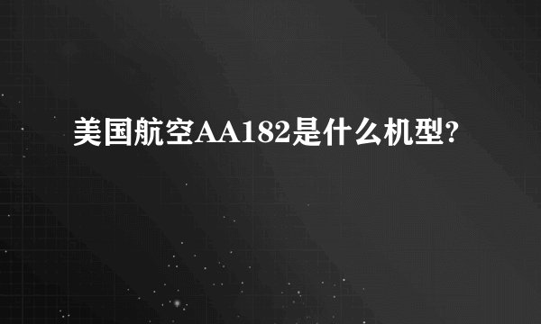 美国航空AA182是什么机型?