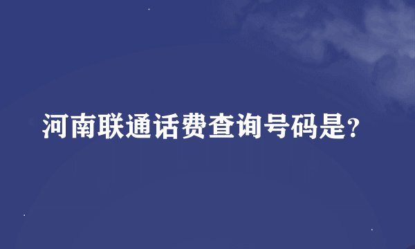 河南联通话费查询号码是?