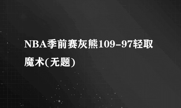 NBA季前赛灰熊109-97轻取魔术(无题)