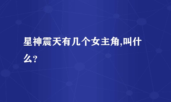 星神震天有几个女主角,叫什么？