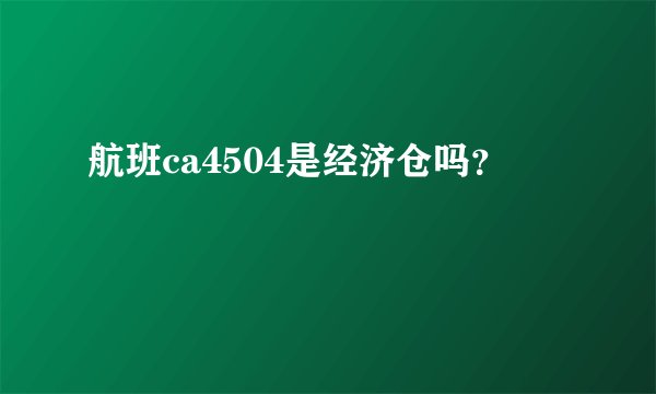 航班ca4504是经济仓吗？