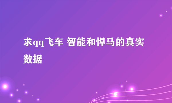 求qq飞车 智能和悍马的真实数据