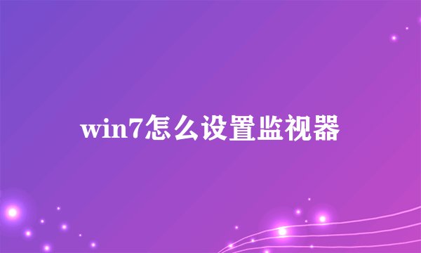 win7怎么设置监视器