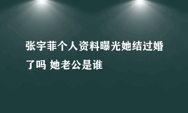 张宇菲个人资料曝光她结过婚了吗 她老公是谁
