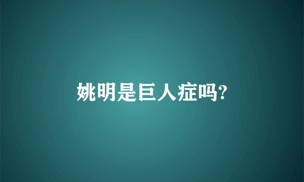 姚明是巨人症吗?