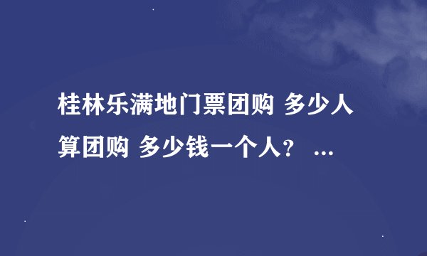 桂林乐满地门票团购 多少人算团购 多少钱一个人？ 另外有学生证多少钱？