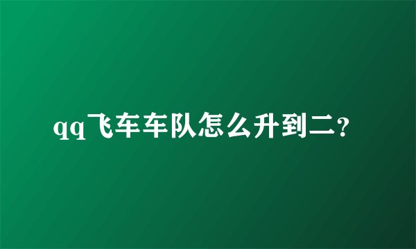 qq飞车车队怎么升到二？