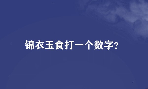 锦衣玉食打一个数字？