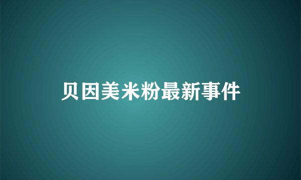 贝因美米粉最新事件