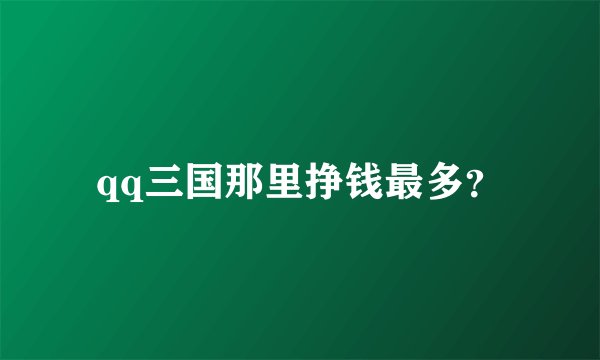 qq三国那里挣钱最多？