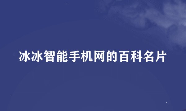 冰冰智能手机网的百科名片