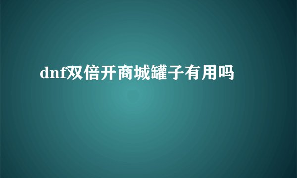dnf双倍开商城罐子有用吗