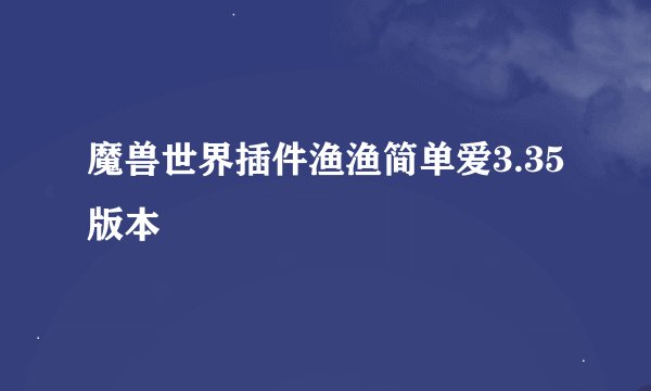 魔兽世界插件渔渔简单爱3.35版本