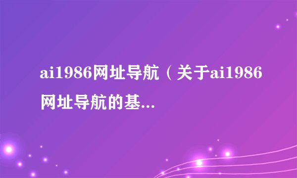 ai1986网址导航（关于ai1986网址导航的基本详情介绍）