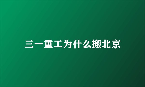 三一重工为什么搬北京