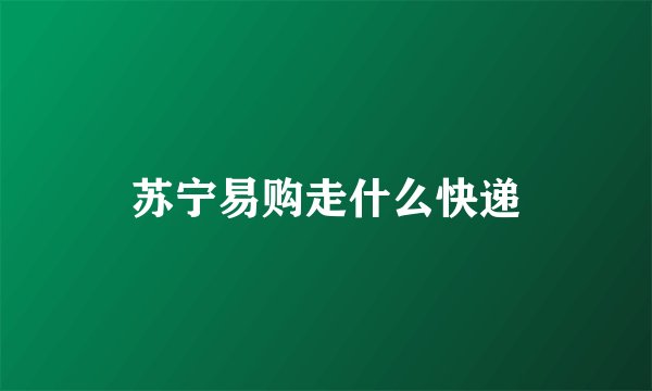 苏宁易购走什么快递
