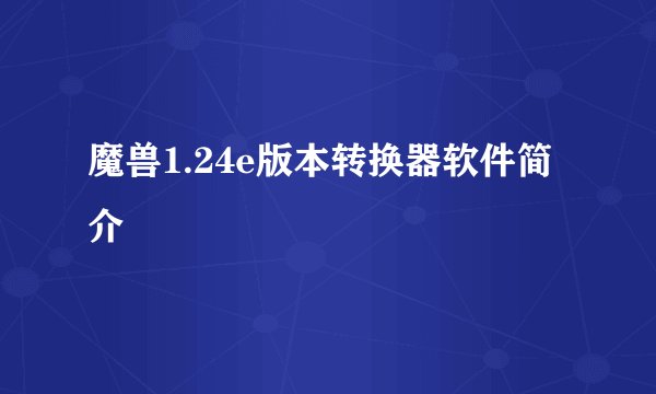 魔兽1.24e版本转换器软件简介