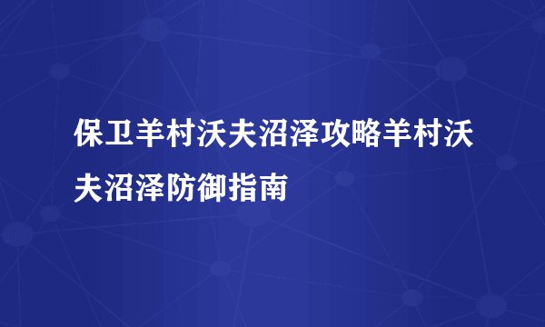 保卫羊村沃夫沼泽攻略羊村沃夫沼泽防御指南