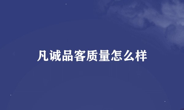 凡诚品客质量怎么样