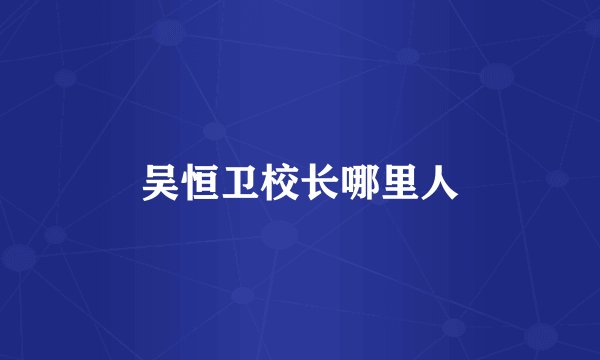 吴恒卫校长哪里人