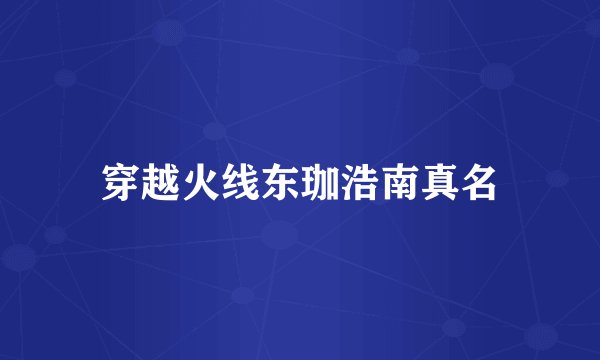 穿越火线东珈浩南真名